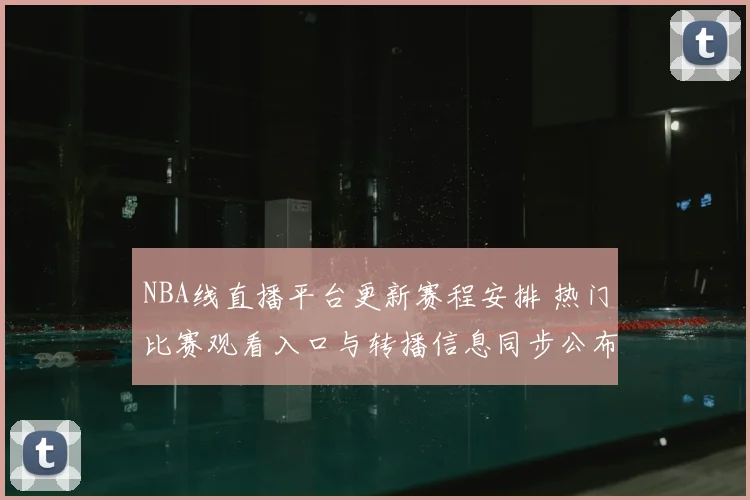 NBA线直播平台更新赛程安排 热门比赛观看入口与转播信息同步公布