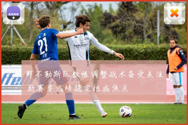 那不勒斯队教练调整战术备受关注 新赛季成绩稳定性成焦点