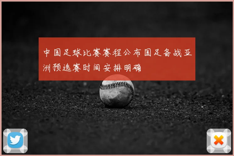中国足球比赛赛程公布国足备战亚洲预选赛时间安排明确