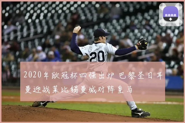 2020年欧冠杯四强出炉 巴黎圣日耳曼迎战莱比锡曼城对阵皇马