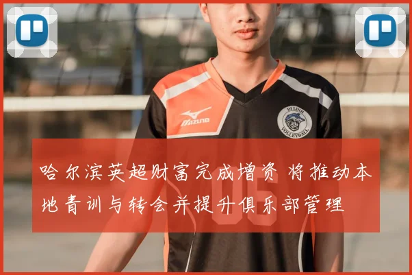 哈尔滨英超财富完成增资 将推动本地青训与转会并提升俱乐部管理