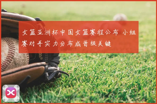 女篮亚洲杯中国女篮赛程公布 小组赛对手实力分布成晋级关键