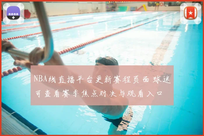 NBA线直播平台更新赛程页面 球迷可查看赛季焦点对决与观看入口