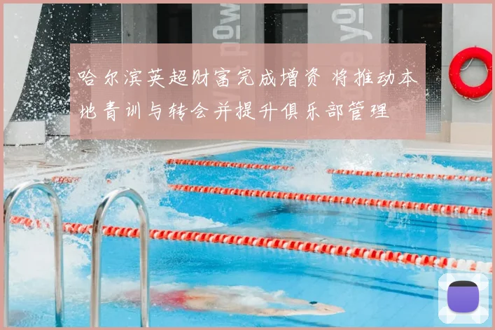 哈尔滨英超财富完成增资 将推动本地青训与转会并提升俱乐部管理