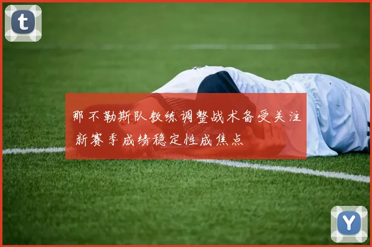 那不勒斯队教练调整战术备受关注 新赛季成绩稳定性成焦点