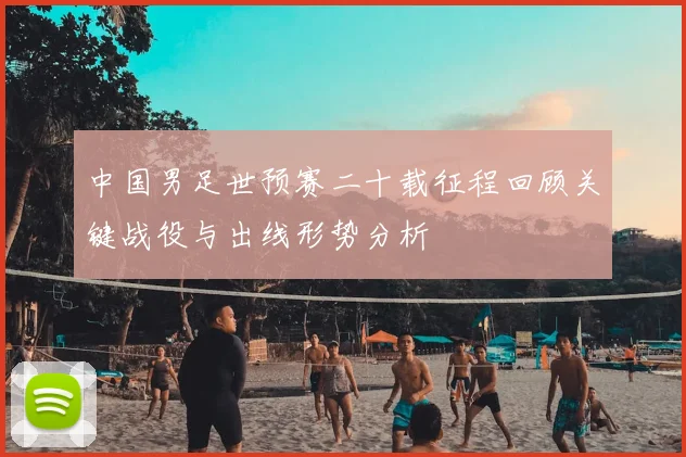 中国男足世预赛二十载征程回顾关键战役与出线形势分析