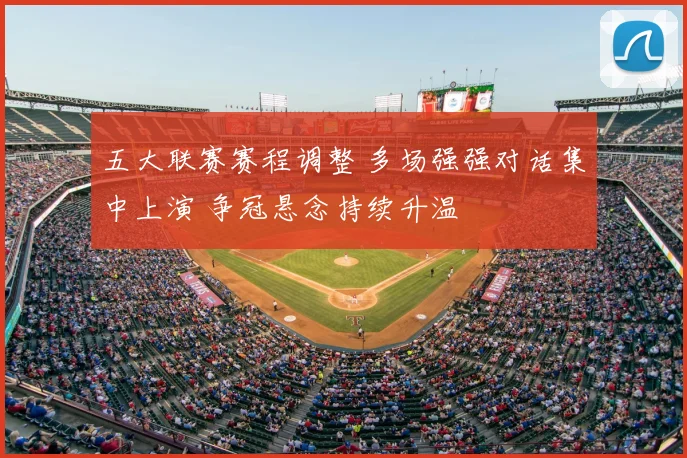 五大联赛赛程调整 多场强强对话集中上演 争冠悬念持续升温