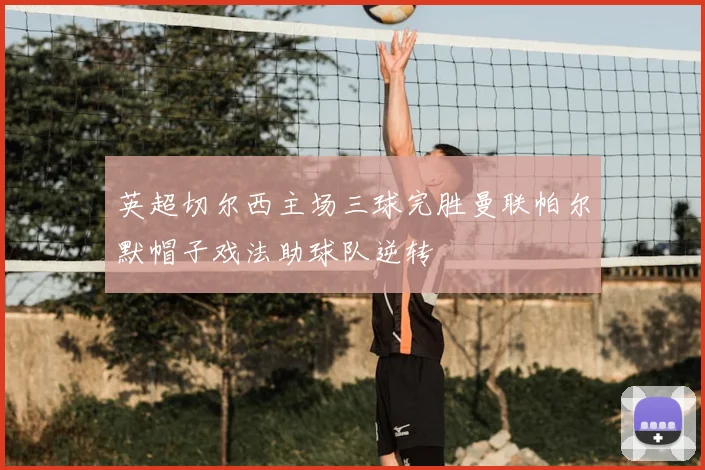 英超切尔西主场三球完胜曼联帕尔默帽子戏法助球队逆转