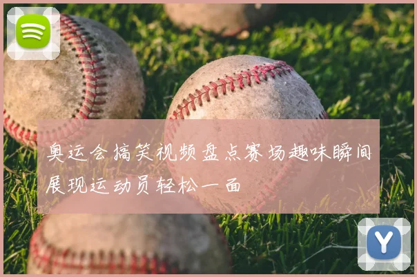 奥运会搞笑视频盘点赛场趣味瞬间展现运动员轻松一面