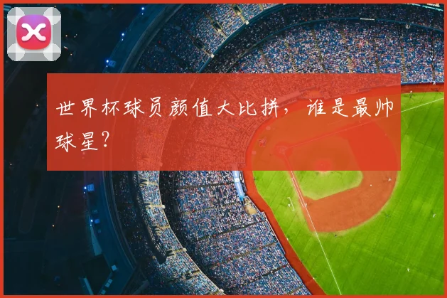 世界杯球员颜值大比拼,谁是最帅球星?