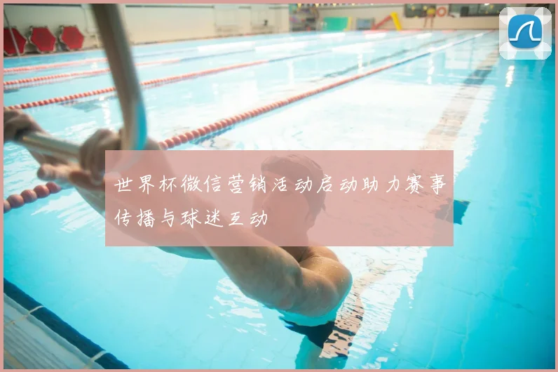 世界杯微信营销活动启动助力赛事传播与球迷互动