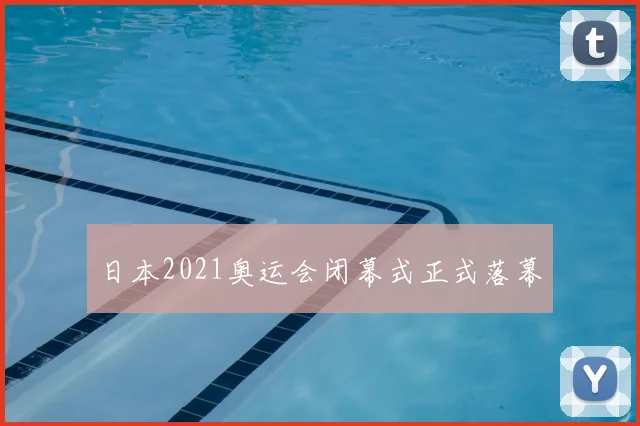 日本2021奥运会闭幕式正式落幕