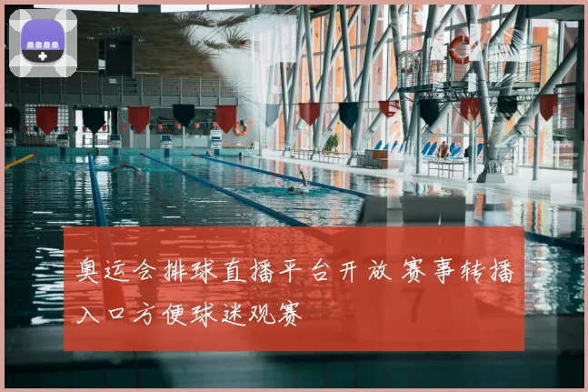 奥运会排球直播平台开放 赛事转播入口方便球迷观赛