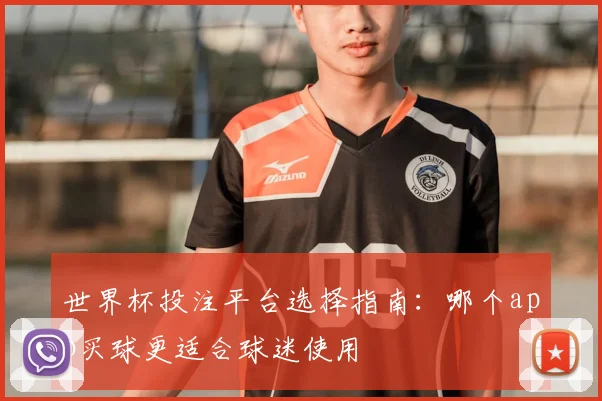世界杯投注平台选择指南：哪个app买球更适合球迷使用