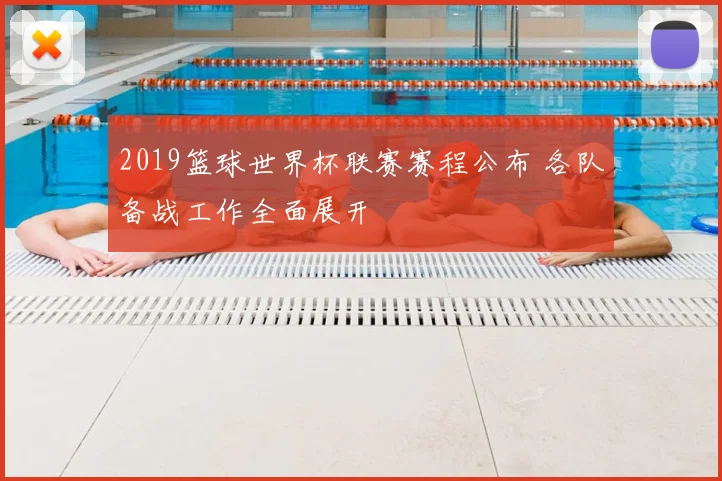 2019篮球世界杯联赛赛程公布 各队备战工作全面展开