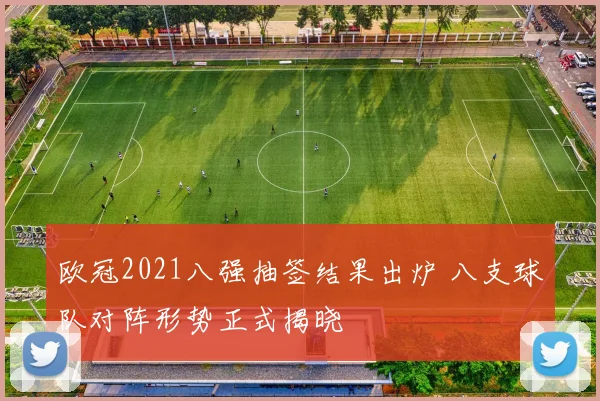 欧冠2021八强抽签结果出炉 八支球队对阵形势正式揭晓