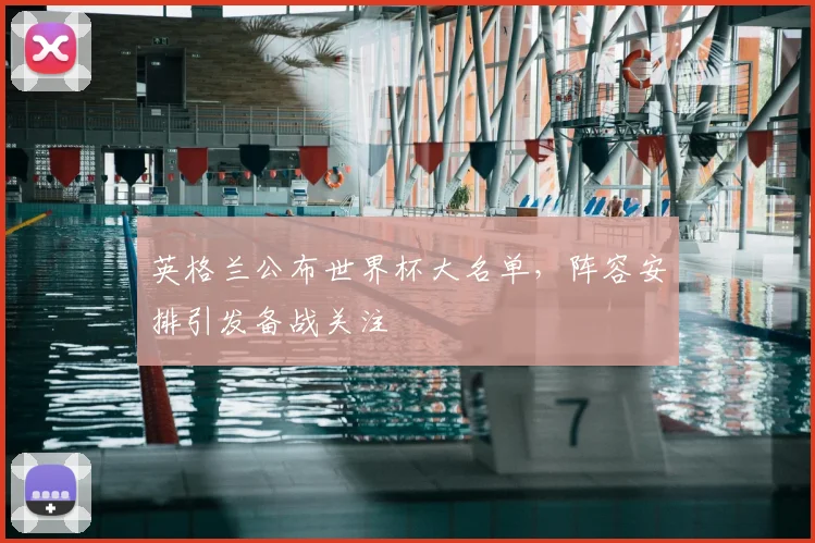 英格兰公布世界杯大名单,阵容安排引发备战关注