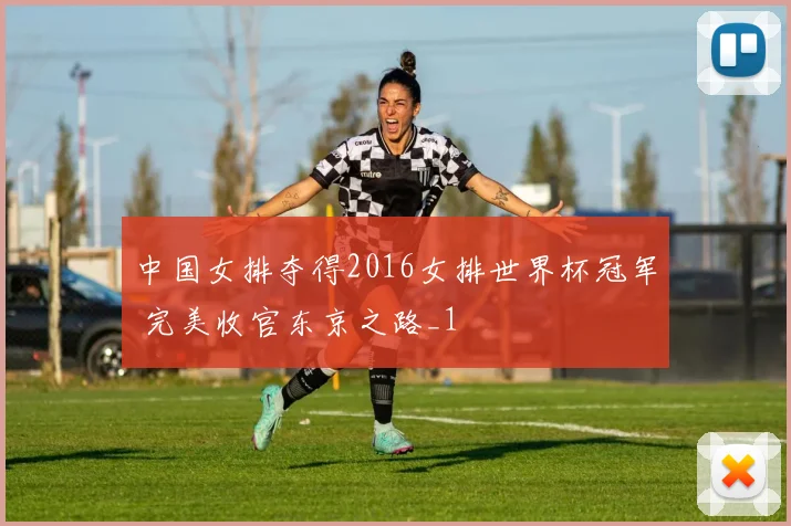 中国女排夺得2016女排世界杯冠军 完美收官东京之路_1