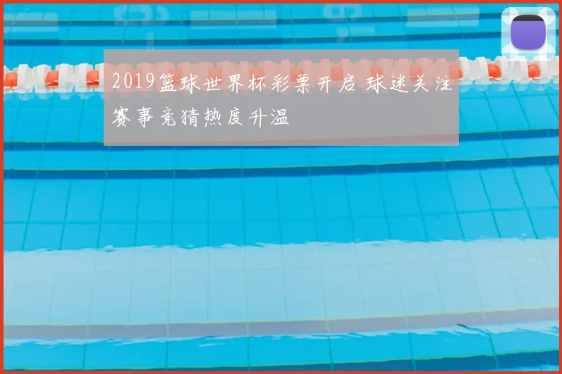 2019篮球世界杯彩票开启 球迷关注赛事竞猜热度升温