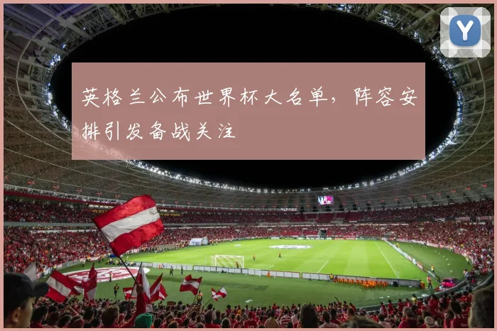 英格兰公布世界杯大名单,阵容安排引发备战关注